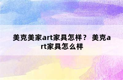 美克美家art家具怎样？ 美克art家具怎么样